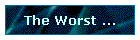 The Worst ...